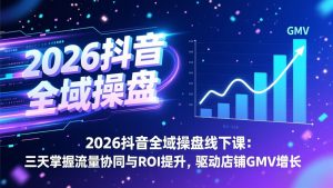 2026抖音全域操盘线下课:三天掌握流量协同与ROI提升,驱动店铺GMV增长-网创项目