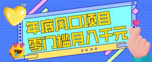每年节假日年底风口项目，新人小白也能上手，零成本零门槛月入1w+(附渠道)【揭秘】-网创项目