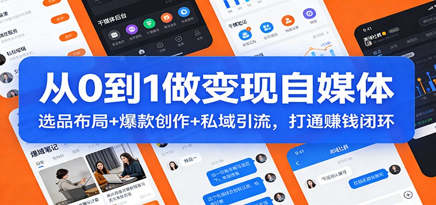 从0到1做变现自媒体：选品布局+ 爆款创作+私域引流，打通赚钱闭环-网创项目