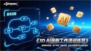 3D AI漫剧工作流训练营：教授剧本拆解、资产开发、批量出图，实现S级画质交付+稳定盈利-网创项目