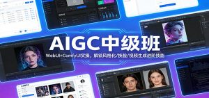 AIGC中级班:WebUI+ComfyUI实操,解锁风格化/换脸/视频生成进阶技能-网创项目
