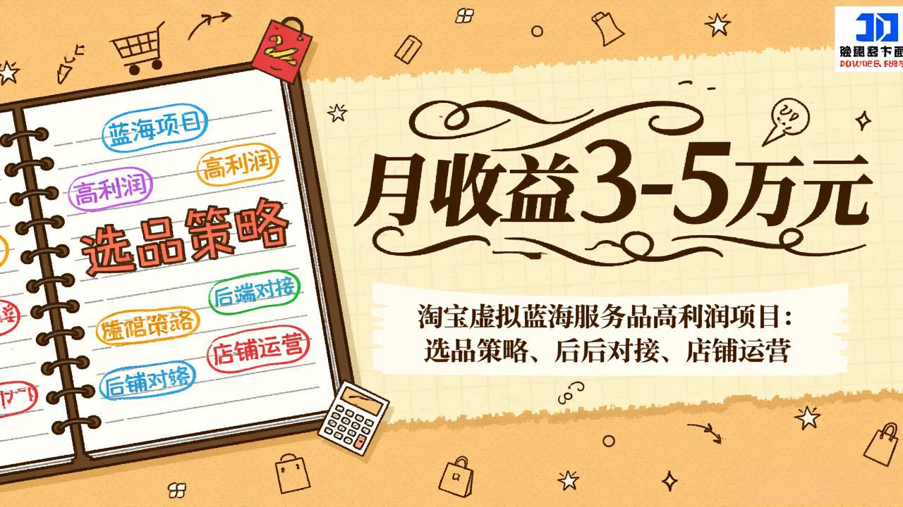 淘宝虚拟蓝海服务品高利润项目：选品策略、后端对接、店铺运营，月收益可达3-5万元-网创项目