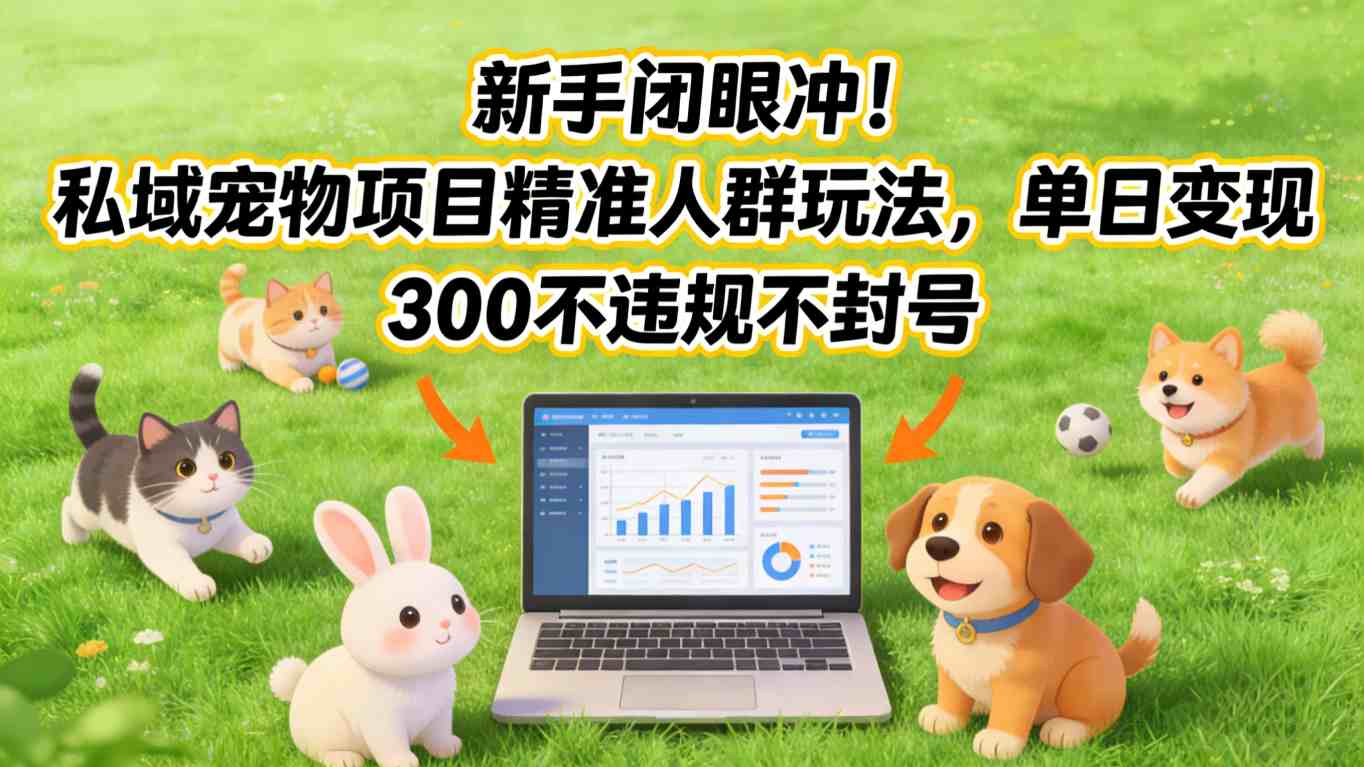 新手闭眼冲！私域宠物项目精准人群玩法，单日变现3张不违规不封号-网创项目