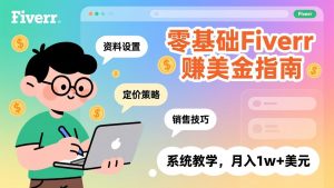 零基础Fiverr赚美金指南,涵盖资料设置、定价策略、销售技巧,系统教学,月入1w+美元-网创项目