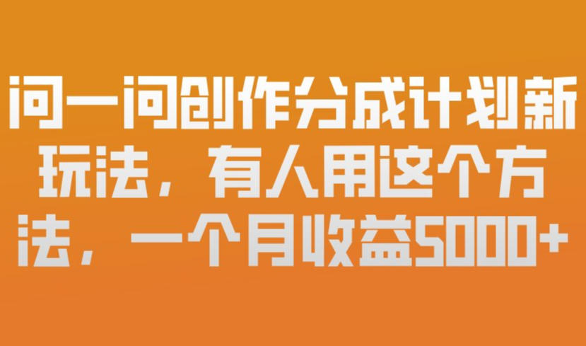 问一问创作分成计划新玩法，有人用这个方法，一个月收益5k，新手友好，有微信就能做【揭秘】-网创项目