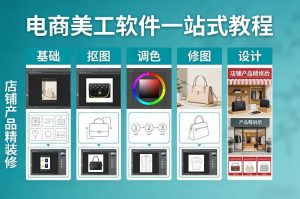 电商美工软件一站式教程,基础/抠图/调色/修图/设计,店铺产品精装修-网创项目