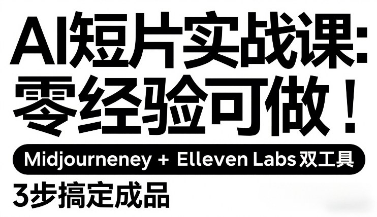 AI短片实战课：零经验可做，Midjourney+ElevenLabs双工具，3步搞定成品-网创项目