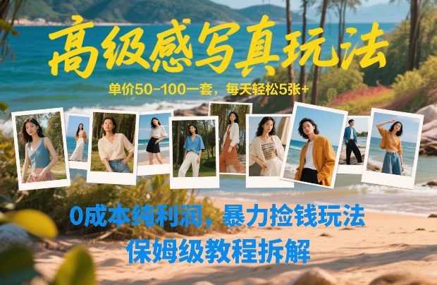 高级感写真玩法，单价50-100一套，每天轻松5张+，0成本纯利润，暴力捡钱玩法，保姆级教程拆解-网创项目