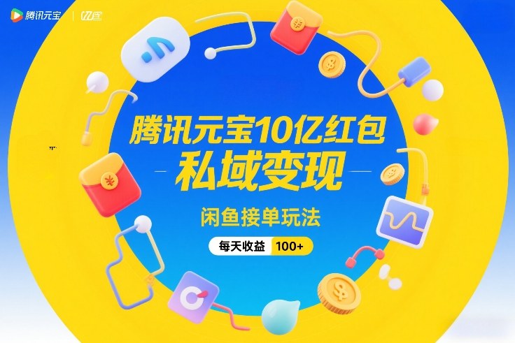 腾讯元宝10亿红包，私域变现，闲鱼接单玩法，每天收益100+-网创项目