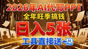 2026用AI代写 PPT，全年旺季搞钱，日入 5张，工具直接送！-网创项目