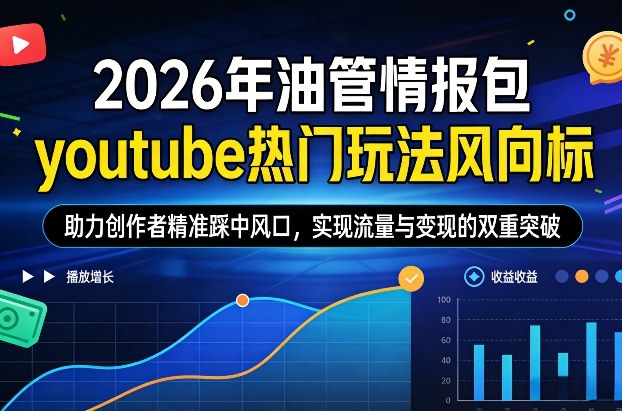 2026年油管情报包，youtube热门玩法风向标，助力创作者精准踩中风口，实现流量与变现的双重突破-网创项目