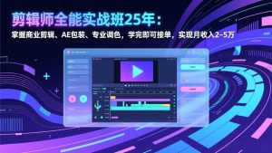剪辑师全能实战班25年：掌握商业剪辑、AE包装、专业调色，学完即可接单，实现月收入2-5万-网创项目