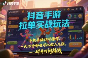 抖音手游拉单实战玩法,手机平板均可操作,一天10分钟也可以收入几张,碎片时间搞钱【揭秘】-网创项目