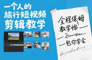 一个人的旅行短视频剪辑教学,全程保姆级教学包你学会-网创项目