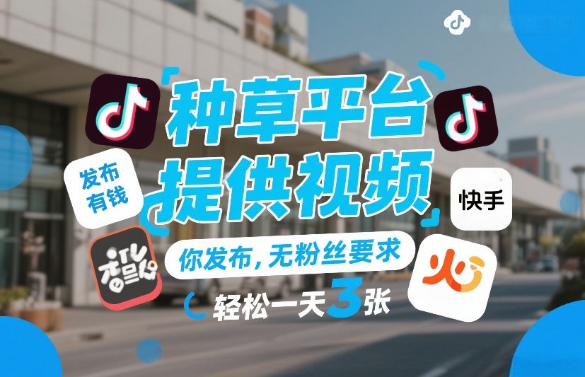 种草平台提供视频，你发布，无粉丝要求，发布就有钱，轻松一天3张+【揭秘】-网创项目