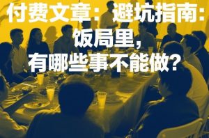 付费文章：避坑指南：饭局里，有哪些事不能做？-网创项目