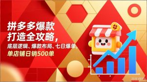 拼多多爆款打造全攻略,底层逻辑、爆款布局、七日爆单,单店铺日销500单-网创项目