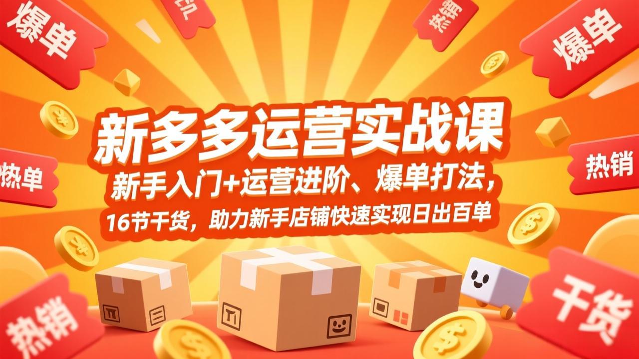 拼多多运营实战课，新手入门+运营进阶、爆单打法，16节干货，助力新手店铺快速实现日出百单-网创项目