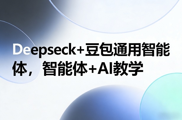 Deepseck+豆包通用智能体，智能体+AI教学-网创项目