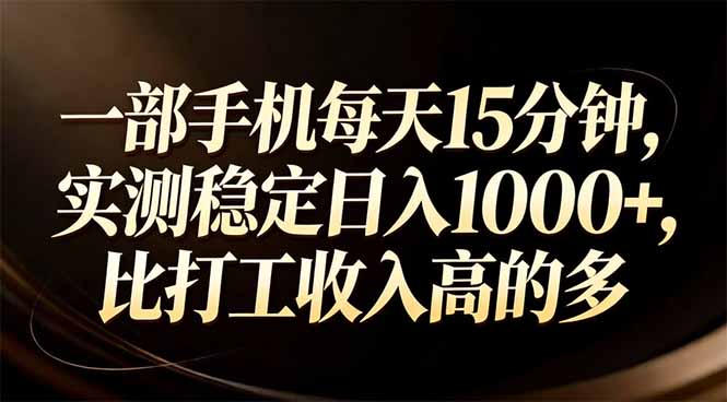 一部手机每天15分钟，实测稳定日入1000+，比打工收入还高-网创项目