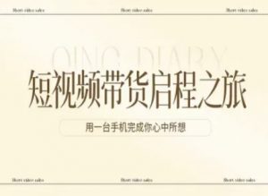 短视频带货启程之旅,用一台手机完成你心中所想-网创项目