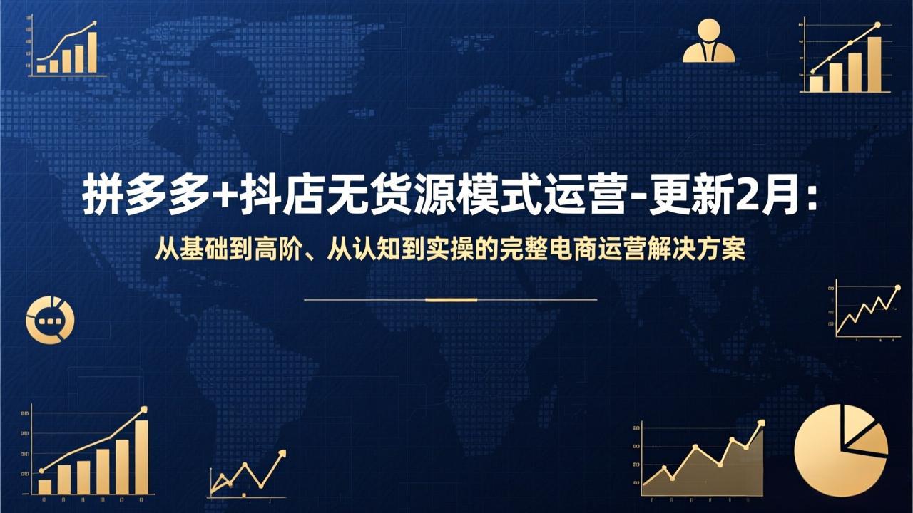 拼多多+抖店无货源模式运营-更新2月：从基础到高阶、从认知到实操的完整电商运营解决方案-网创项目