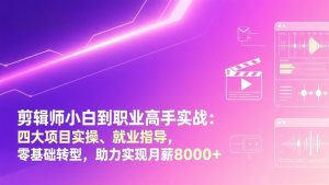 剪辑师小白到职业高手实战:四大项目实操、就业指导,零基础转型,助力实现月薪8000+-网创项目