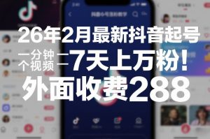 26年2月最新抖音起号涨粉教学，一分钟一个视频，7天上万粉，外面收费288-网创项目