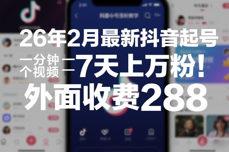 26年2月最新抖音起号涨粉教学，一分钟一个视频，7天上万粉，外面收费288-网创项目