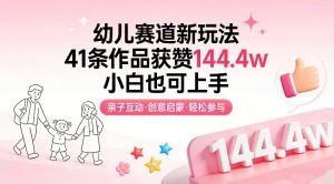 幼儿赛道新玩法，41条作品获赞144.4w，小白也可上手-网创项目