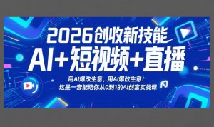 2026创收新技能AI+短视频+直播，用AI爆改生意，这是一套能陪你从0到1的AI创富实战课-网创项目