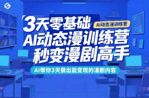 3天零基础AI动态漫训练营，秒变漫剧高手，AI帮你3天做出能变现的漫剧内容-网创项目