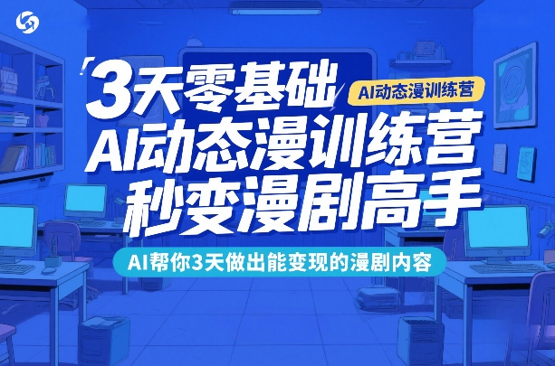 3天零基础AI动态漫训练营，秒变漫剧高手，AI帮你3天做出能变现的漫剧内容-网创项目