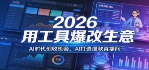 2026用工具爆改生意，AI时代创收机会，AI打造爆款直播间-网创项目