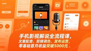手机影视解说全流程课，文案配音、剪辑调色、发布运营，零基础首月收益突破5000元-网创项目