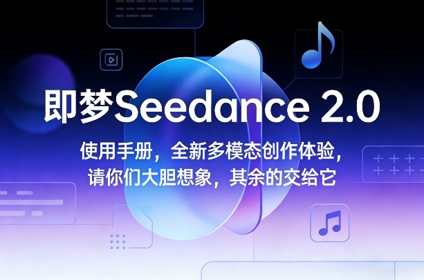 即梦Seedance 2.0使用手册，全新多模态创作体验，请你们大胆想象，其余的交给它-网创项目