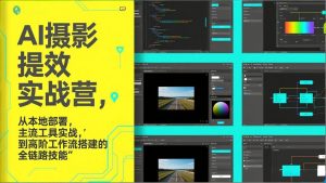 AI+摄影提效实战营，从本地部署，主流工具实战，到高阶工作流搭建的全链路技能-网创项目
