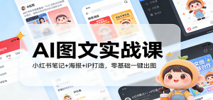 AI图文实战课:小红书笔记+海报+IP打造,零基础一键出图-网创项目