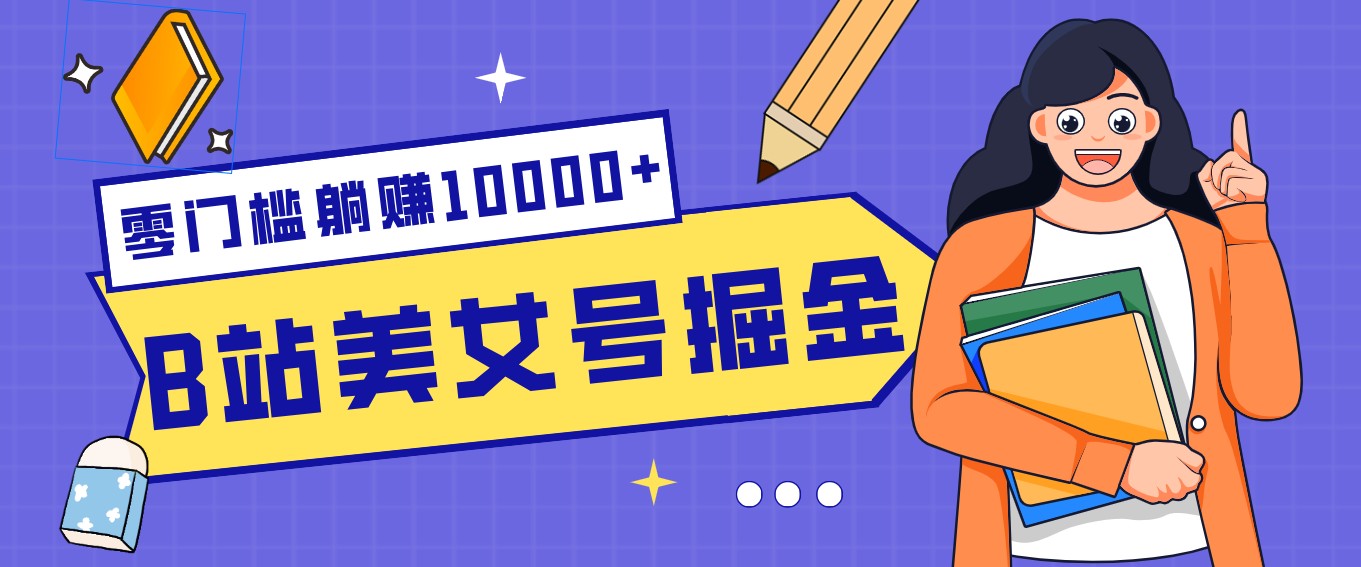 B站美女号掘金秘籍：网盘拉新躺赚10000+，玩法稳定新手也能做的长期副业-网创项目