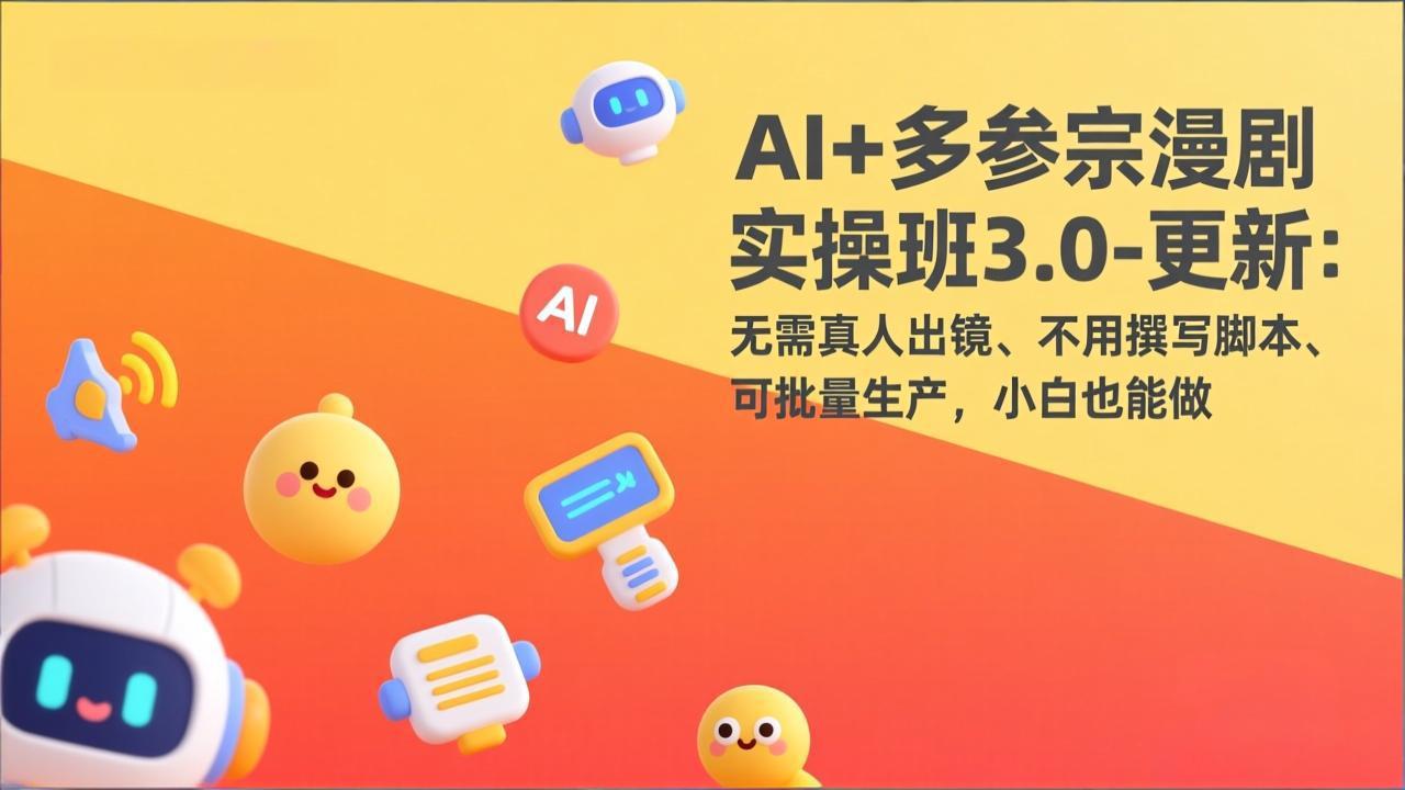AI+多参宗漫剧实操班3.0-更新：无需真人出镜、不用撰写脚本、可批量生产，小白也能做-网创项目
