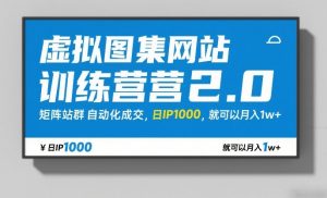 虚拟图集网站训练营2.0,矩阵站群自动化成交,日IP1000,就可以月入1w+-网创项目