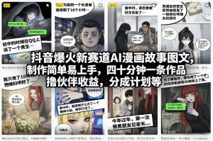 抖音爆火新赛道AI漫画故事图文，制作简单易上手，四十分钟一条作品，撸伙伴收益，分成计划等-网创项目