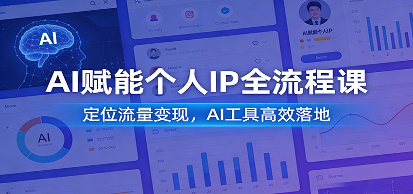 AI赋能个人IP全流程课：定位流量变现，AI工具高效落地-网创项目