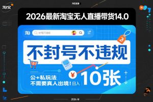 2026最新淘宝无人直播带货14.0，不封号不违规，公+私玩法，不需要真人出境，日入10张【揭秘】-网创项目
