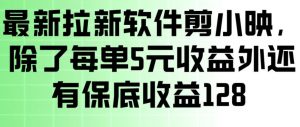 最新拉新软件剪小映，除了每单5米收益外还有保底收益128，一部手机轻松賺钱-网创项目
