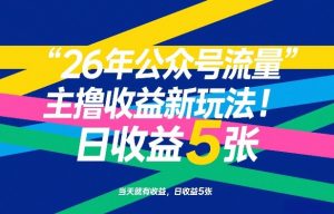 26年公众号流量主撸收益新玩法，当天就有收益，日收益5张-网创项目
