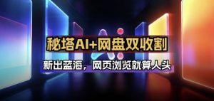 秘塔AI项目拆解_AI智能体配合网盘拉新项目双倍收割打法-网创项目