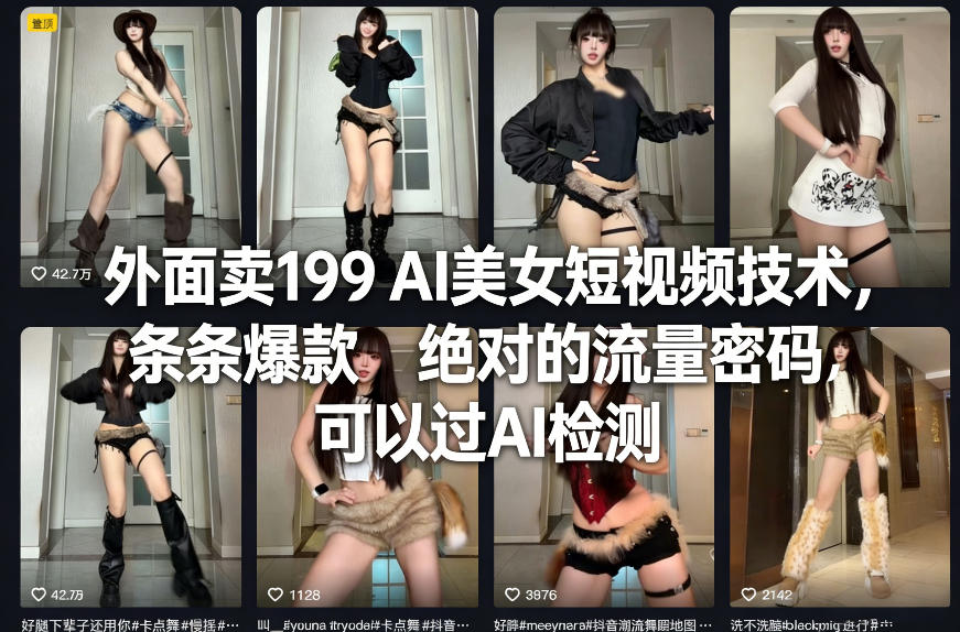 外面卖199 AI美女短视频技术，条条爆款，绝对的流量密码，可以过AI检测-网创项目