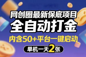 网创圈最新保底项目，全自动打金，内含50+平台一键启动，单机一天2张+【揭秘】-网创项目