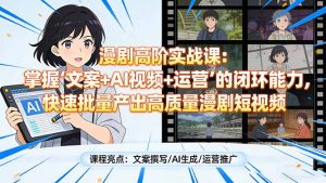 漫剧高阶实战课：掌握“文案+AI视频+运营”的闭环能力，快速批量产出高质量漫剧短视频-网创项目